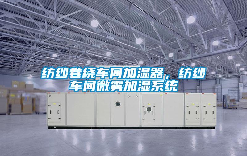 紡紗卷繞車間加濕器，紡紗車間微霧加濕系統(tǒng)