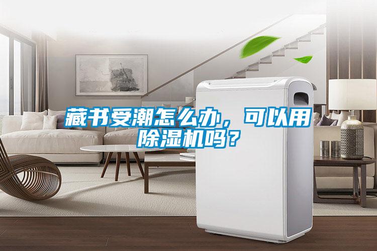 藏書(shū)受潮怎么辦，可以用除濕機(jī)嗎？