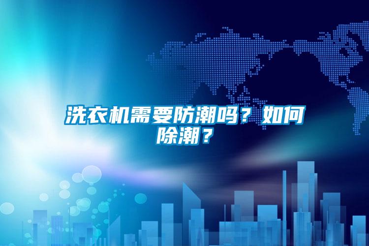 洗衣機(jī)需要防潮嗎？如何除潮？