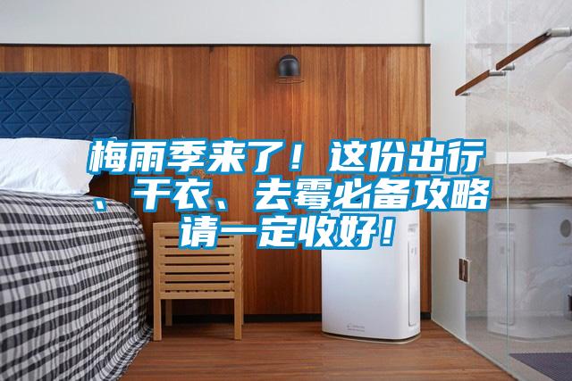 梅雨季來了！這份出行、干衣、去霉必備攻略請(qǐng)一定收好！