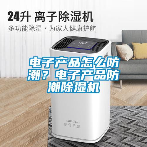 電子產(chǎn)品怎么防潮？電子產(chǎn)品防潮除濕機(jī)
