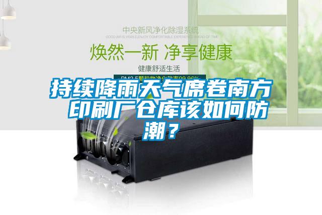 持續(xù)降雨天氣席卷南方 印刷廠倉庫該如何防潮？