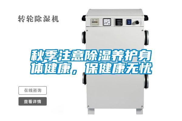 秋季注意除濕養(yǎng)護(hù)身體健康，保健康無憂
