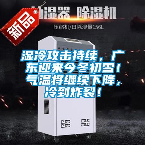 濕冷攻擊持續(xù)，廣東迎來今冬初雪！氣溫將繼續(xù)下降，冷到炸裂！