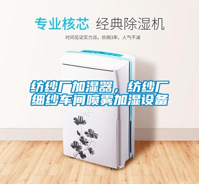 紡紗廠加濕器，紡紗廠細(xì)紗車間噴霧加濕設(shè)備