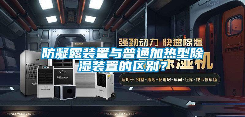 防凝露裝置與普通加熱型除濕裝置的區(qū)別？