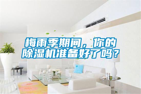 梅雨季期間，你的除濕機(jī)準(zhǔn)備好了嗎？