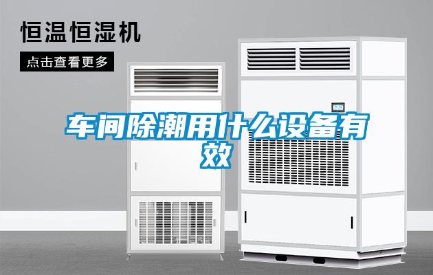 車(chē)間除潮用什么設(shè)備有效