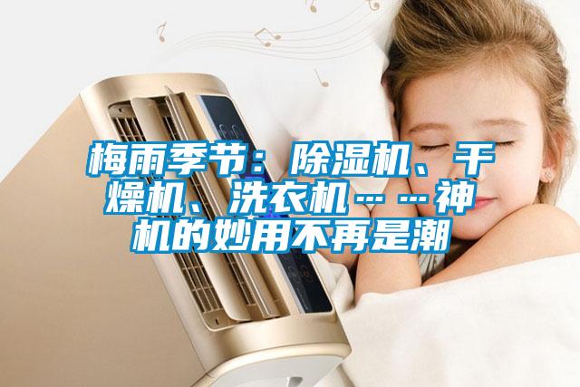 梅雨季節(jié)：除濕機(jī)、干燥機(jī)、洗衣機(jī)……神機(jī)的妙用不再是潮