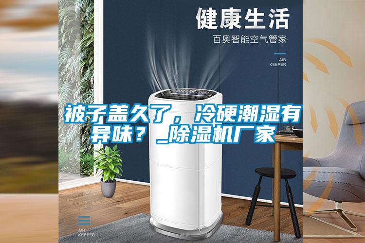 被子蓋久了，冷硬潮濕有異味？_除濕機(jī)廠家
