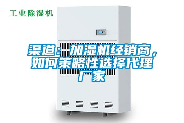 渠道：加濕機(jī)經(jīng)銷商，如何策略性選擇代理廠家