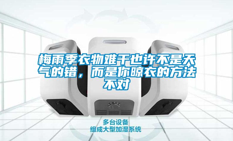 梅雨季衣物難干也許不是天氣的錯(cuò)，而是你晾衣的方法不對(duì)