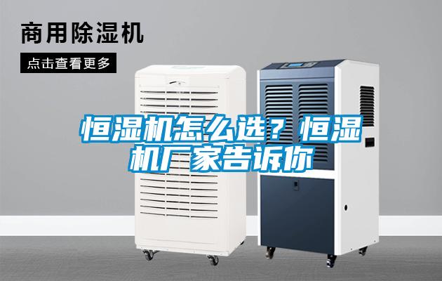 恒濕機怎么選？恒濕機廠家告訴你