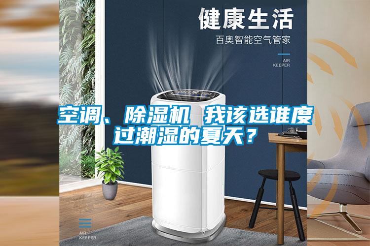 空調(diào)、除濕機(jī) 我該選誰度過潮濕的夏天？