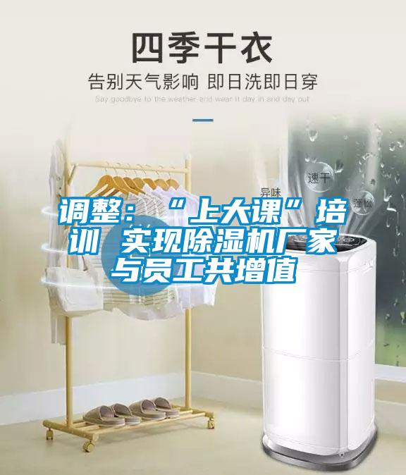 調整：“上大課”培訓 實現(xiàn)除濕機廠家與員工共增值