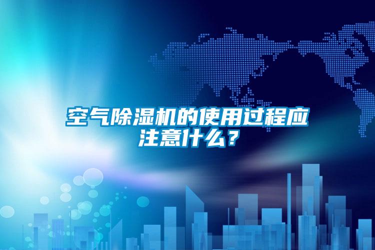 空氣除濕機(jī)的使用過程應(yīng)注意什么？