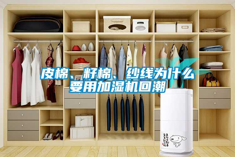 皮棉、籽棉、紗線為什么要用加濕機回潮