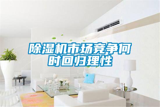 除濕機(jī)市場競爭何時(shí)回歸理性