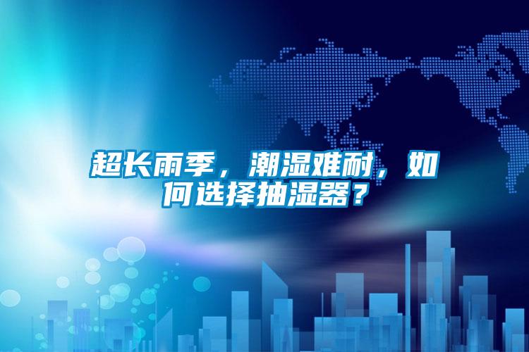 超長雨季，潮濕難耐，如何選擇抽濕器？