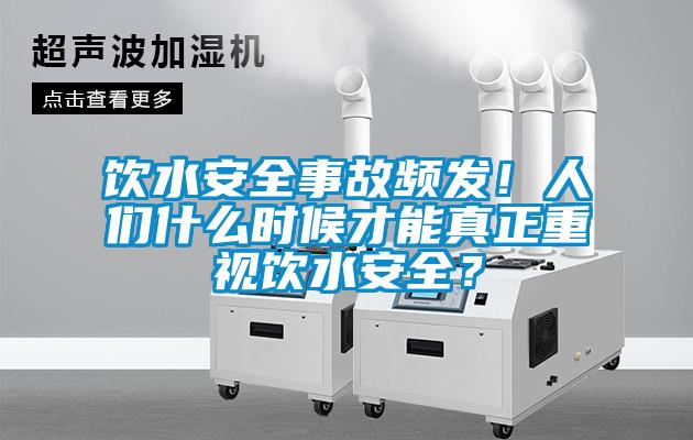 飲水安全事故頻發(fā)！人們什么時(shí)候才能真正重視飲水安全？