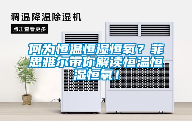 何為恒溫恒濕恒氧？菲思雅爾帶你解讀恒溫恒濕恒氧！
