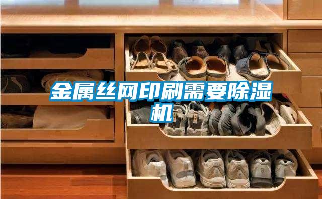 金屬絲網(wǎng)印刷需要除濕機