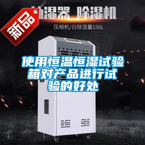 使用恒溫恒濕試驗箱對產(chǎn)品進行試驗的好處
