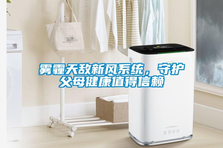 霧霾天敵新風(fēng)系統(tǒng)，守護(hù)父母健康值得信賴
