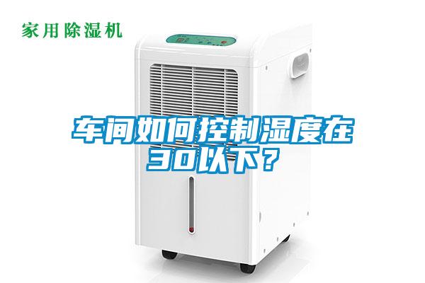 車間如何控制濕度在30以下？
