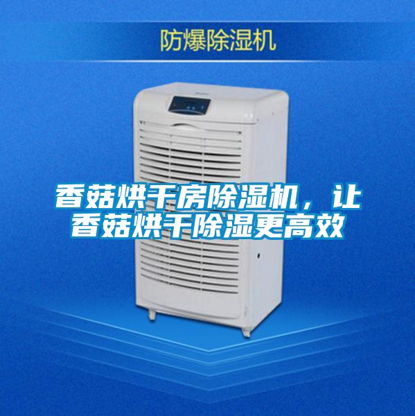 香菇烘干房除濕機，讓香菇烘干除濕更高效