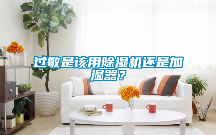 過(guò)敏是該用除濕機(jī)還是加濕器？