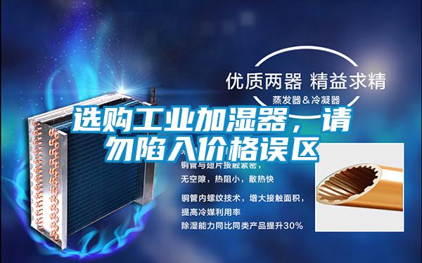 選購工業(yè)加濕器,請勿陷入價(jià)格誤區(qū)