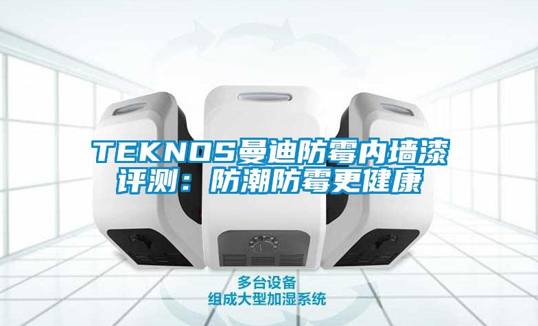 TEKNOS曼迪防霉內墻漆評測：防潮防霉更健康