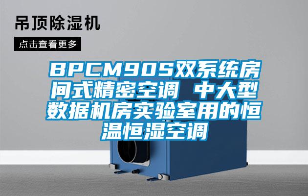 BPCM90S雙系統(tǒng)房間式精密空調 中大型數(shù)據(jù)機房實驗室用的恒溫恒濕空調