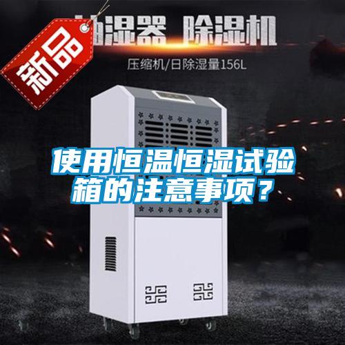 使用恒溫恒濕試驗(yàn)箱的注意事項(xiàng)？