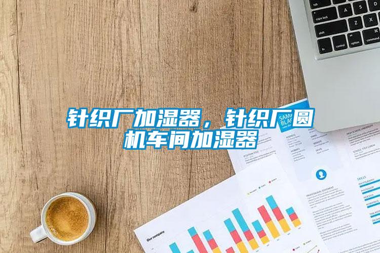 針織廠加濕器，針織廠圓機(jī)車(chē)間加濕器