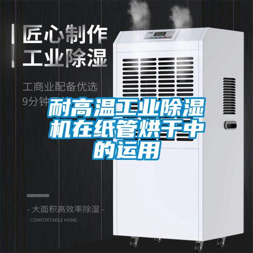 耐高溫工業(yè)除濕機(jī)在紙管烘干中的運(yùn)用