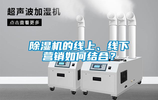 除濕機的線上、線下營銷如何結(jié)合？
