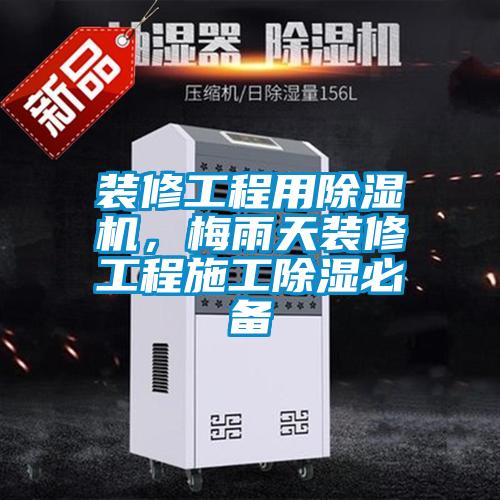 裝修工程用除濕機(jī)，梅雨天裝修工程施工除濕必備