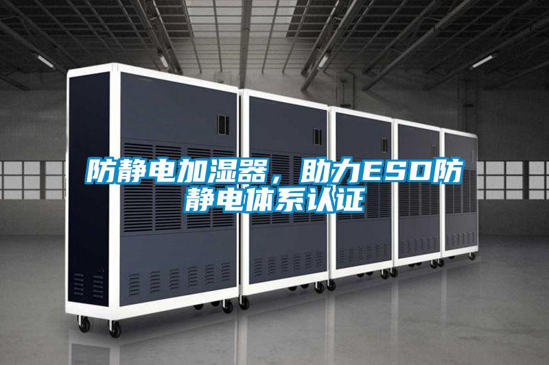 防靜電加濕器，助力ESD防靜電體系認證