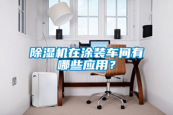除濕機(jī)在涂裝車間有哪些應(yīng)用？