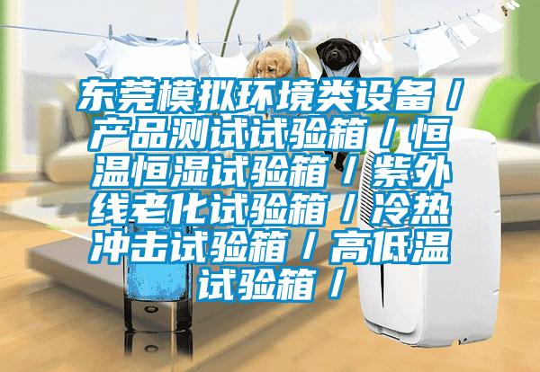 東莞模擬環(huán)境類設(shè)備／產(chǎn)品測試試驗(yàn)箱／恒溫恒濕試驗(yàn)箱／紫外線老化試驗(yàn)箱／冷熱沖擊試驗(yàn)箱／高低溫試驗(yàn)箱／