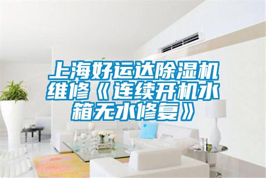 上海好運(yùn)達(dá)除濕機(jī)維修《連續(xù)開機(jī)水箱無水修復(fù)》