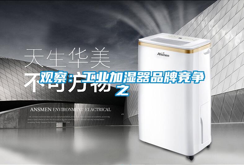 觀察：工業(yè)加濕器品牌競爭之