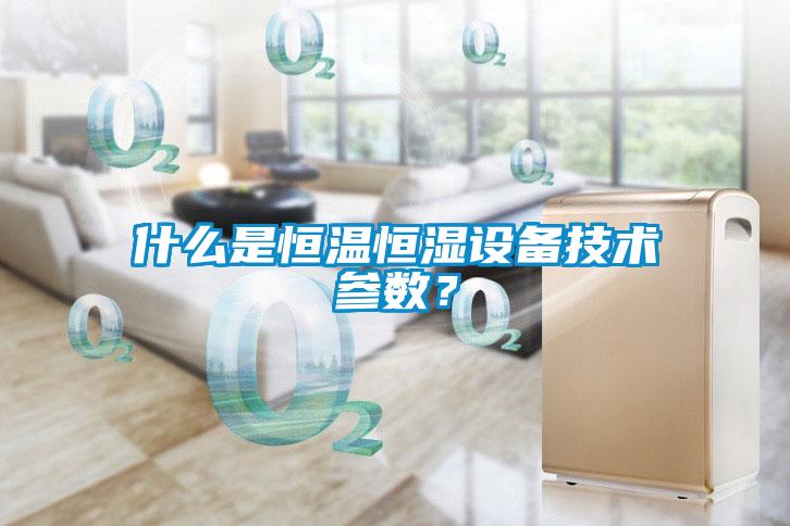 什么是恒溫恒濕設(shè)備技術(shù)參數(shù)？