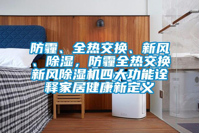 防霾、全熱交換、新風(fēng)、除濕,防霾全熱交換新風(fēng)除濕機(jī)四大功能詮釋家居健康新定義