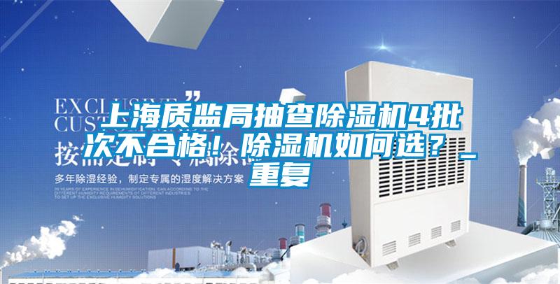 上海質(zhì)監(jiān)局抽查除濕機(jī)4批次不合格！除濕機(jī)如何選？_重復(fù)