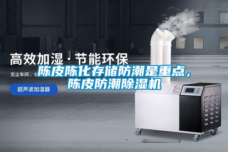 陳皮陳化存儲防潮是重點(diǎn)，陳皮防潮除濕機(jī)
