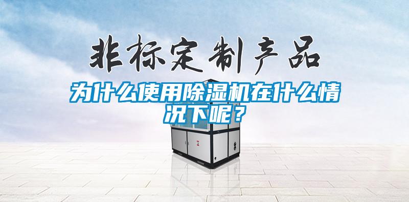 為什么使用除濕機(jī)在什么情況下呢？
