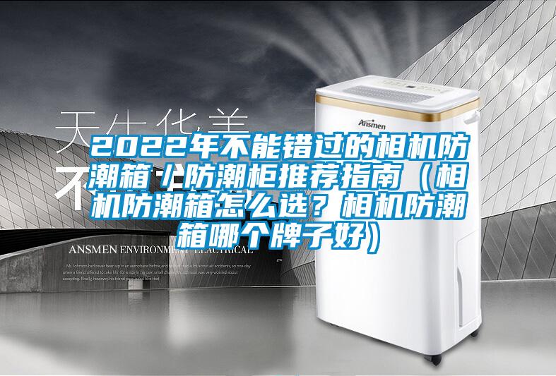 2022年不能錯(cuò)過(guò)的相機(jī)防潮箱／防潮柜推薦指南（相機(jī)防潮箱怎么選？相機(jī)防潮箱哪個(gè)牌子好）